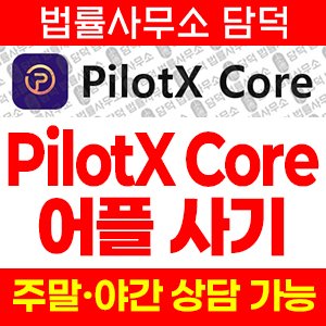 어플(PilotX Core) 사기 피해 정보 · 담덕법률사무소